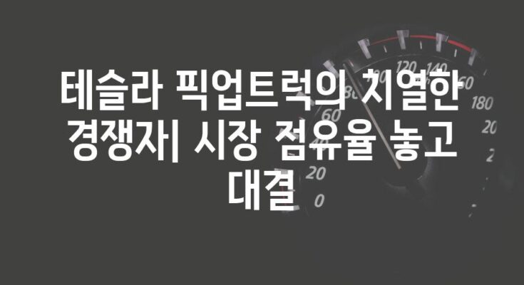 테슬라 픽업트럭의 치열한 경쟁자| 시장 점유율 놓고 대결