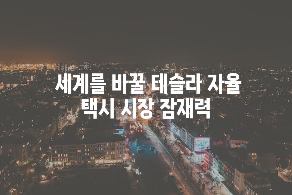  세계를 바꿀 테슬라 자율 택시 시장 잠재력