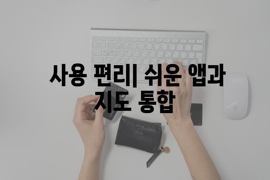 사용 편리| 쉬운 앱과 지도 통합