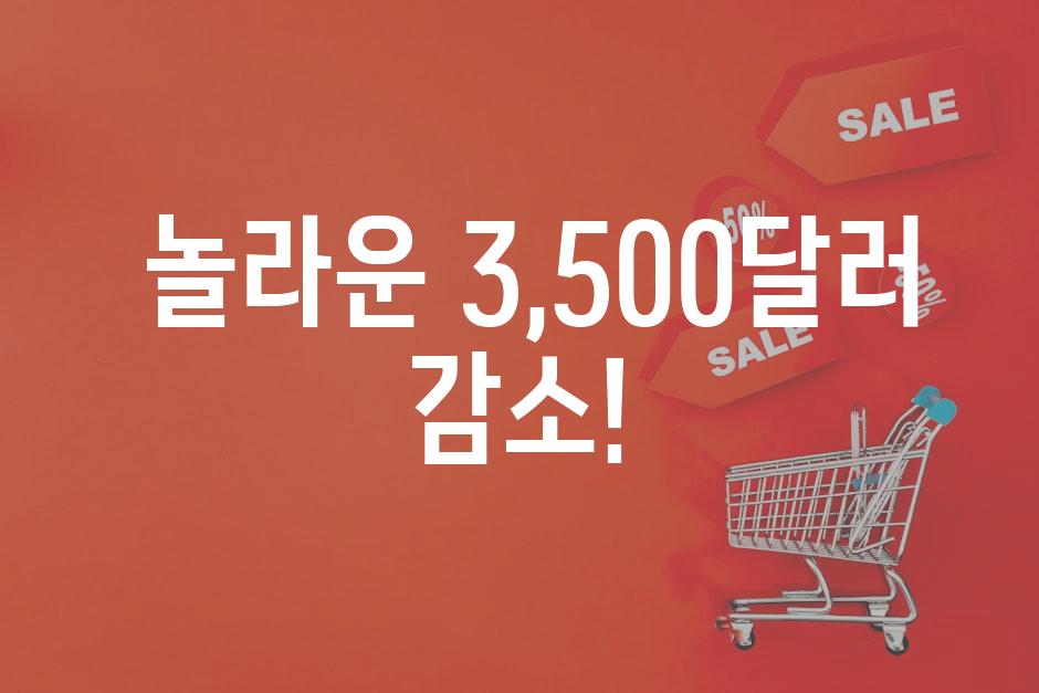  놀라운 3,500달러 감소!