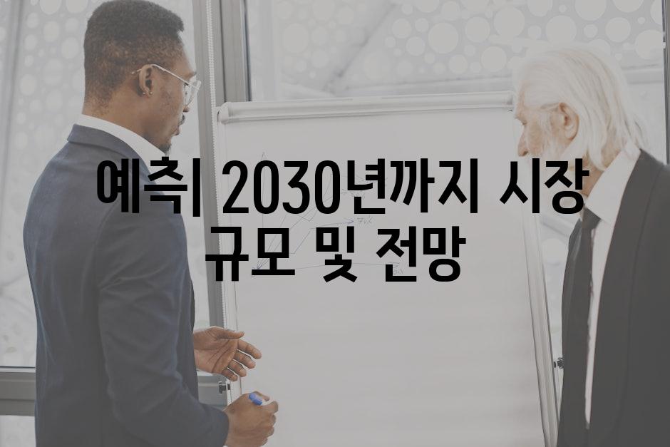  예측| 2030년까지 시장 규모 및 전망