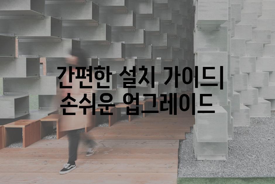  간편한 설치 가이드| 손쉬운 업그레이드