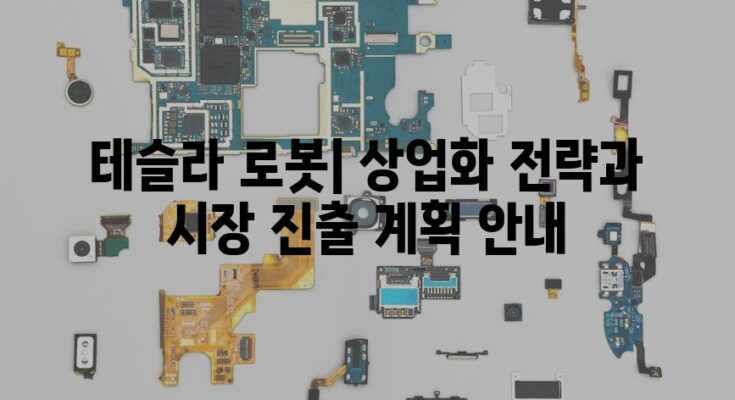 테슬라 로봇| 상업화 전략과 시장 진출 계획 안내