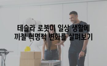 테슬라 로봇이 일상 생활에 끼칠 혁명적 변화를 살펴보기