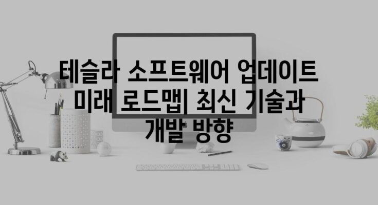 테슬라 소프트웨어 업데이트 미래 로드맵| 최신 기술과 개발 방향