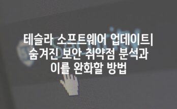 테슬라 소프트웨어 업데이트| 숨겨진 보안 취약점 분석과 이를 완화할 방법