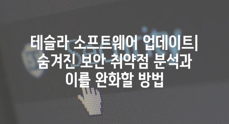 테슬라 소프트웨어 업데이트| 숨겨진 보안 취약점 분석과 이를 완화할 방법