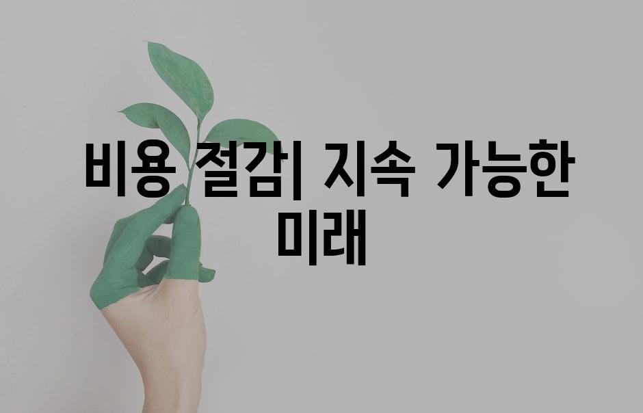  비용 절감| 지속 가능한 미래