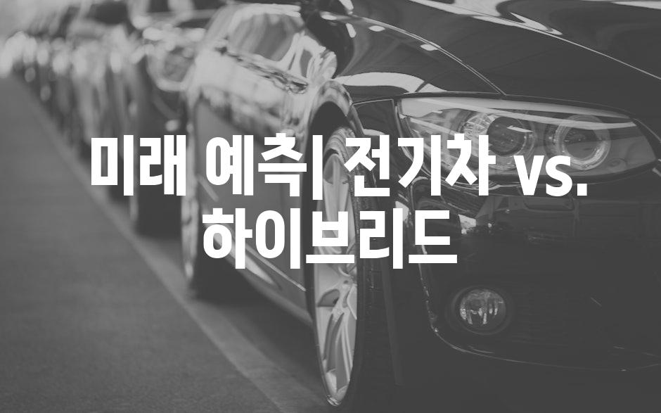  미래 예측| 전기차 vs. 하이브리드