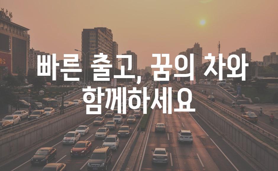  빠른 출고, 꿈의 차와 함께하세요