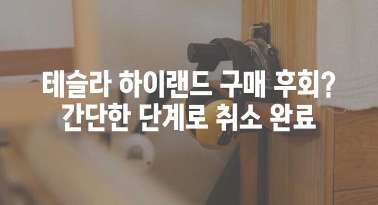 테슬라 하이랜드 구매 후회? 간단한 단계로 취소 완료