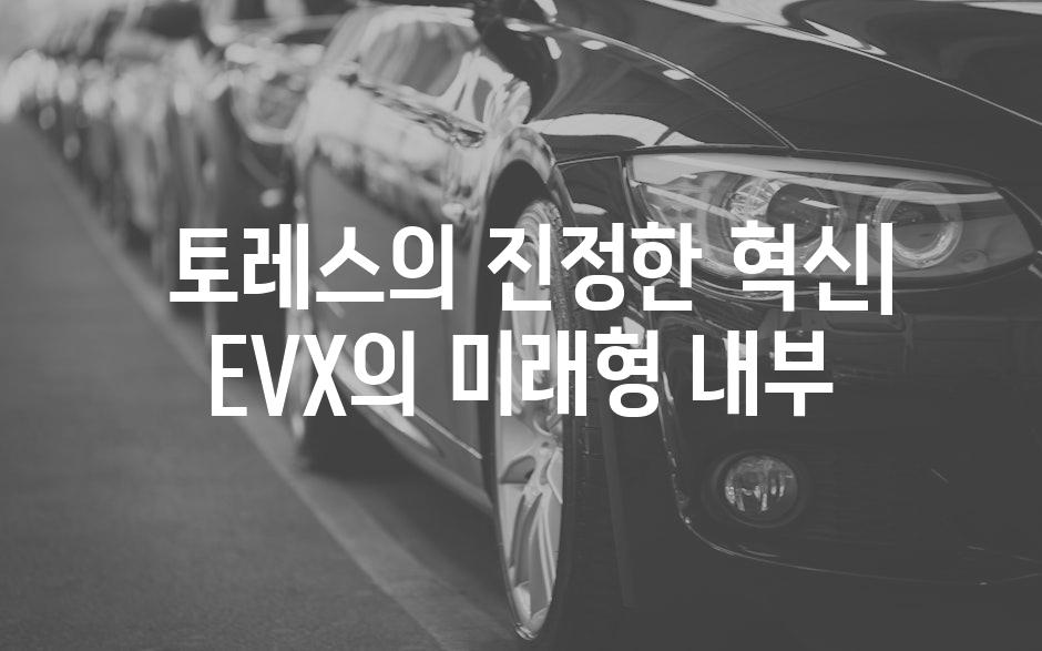  토레스의 진정한 혁신| EVX의 미래형 내부