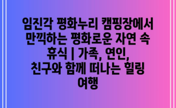 임진각 평화누리 캠핑장에서 만끽하는 평화로운 자연 속 휴식 | 가족, 연인, 친구와 함께 떠나는 힐링 여행