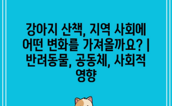 강아지 산책, 지역 사회에 어떤 변화를 가져올까요? | 반려동물, 공동체, 사회적 영향