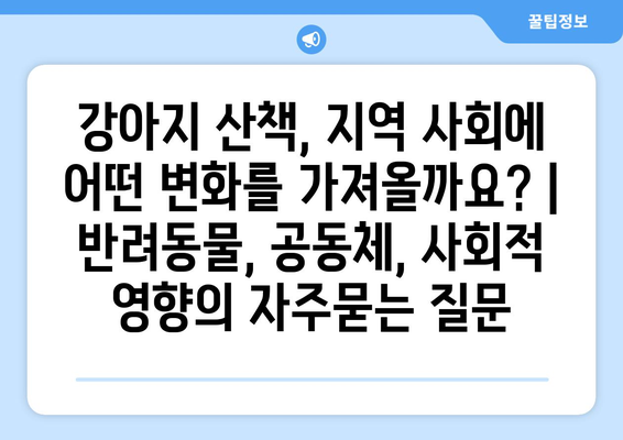 강아지 산책, 지역 사회에 어떤 변화를 가져올까요? | 반려동물, 공동체, 사회적 영향