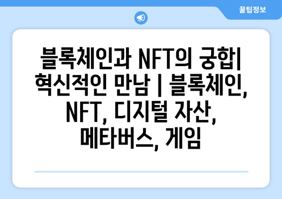 블록체인과 NFT의 궁합| 혁신적인 만남 | 블록체인, NFT, 디지털 자산, 메타버스, 게임