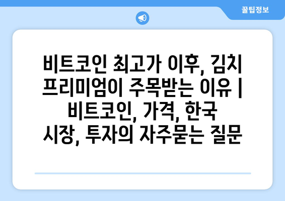 비트코인 최고가 이후, 김치 프리미엄이 주목받는 이유 | 비트코인, 가격, 한국 시장, 투자