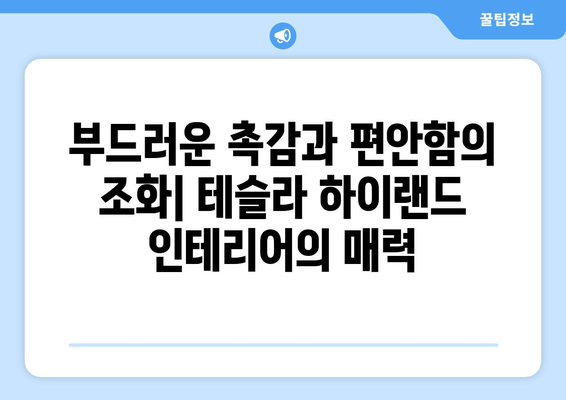 테슬라 하이랜드 인테리어| 부드러운 촉감과 편안함의 조화 | 프리미엄 소재, 고급스러운 마감, 럭셔리 실내 공간