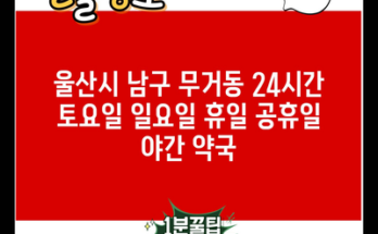 울산시 남구 무거동 24시간 토요일 일요일 휴일 공휴일 야간 약국