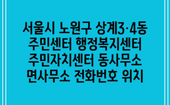 서울시 노원구 상계3·4동 주민센터 행정복지센터 주민자치센터 동사무소 면사무소 전화번호 위치