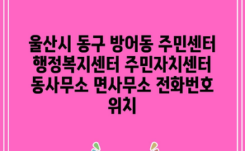 울산시 동구 방어동 주민센터 행정복지센터 주민자치센터 동사무소 면사무소 전화번호 위치