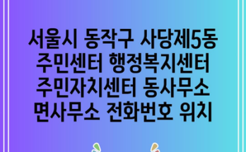 서울시 동작구 사당제5동 주민센터 행정복지센터 주민자치센터 동사무소 면사무소 전화번호 위치