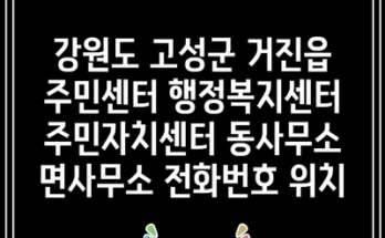 강원도 고성군 거진읍 주민센터 행정복지센터 주민자치센터 동사무소 면사무소 전화번호 위치