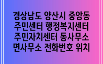 경상남도 양산시 중앙동 주민센터 행정복지센터 주민자치센터 동사무소 면사무소 전화번호 위치