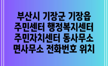 부산시 기장군 기장읍 주민센터 행정복지센터 주민자치센터 동사무소 면사무소 전화번호 위치