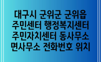 대구시 군위군 군위읍 주민센터 행정복지센터 주민자치센터 동사무소 면사무소 전화번호 위치