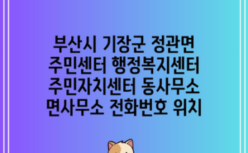 부산시 기장군 정관면 주민센터 행정복지센터 주민자치센터 동사무소 면사무소 전화번호 위치