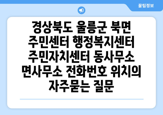 경상북도 울릉군 북면 주민센터 행정복지센터 주민자치센터 동사무소 면사무소 전화번호 위치