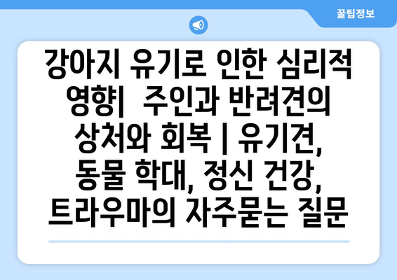 강아지 유기로 인한 심리적 영향|  주인과 반려견의 상처와 회복 | 유기견, 동물 학대, 정신 건강, 트라우마