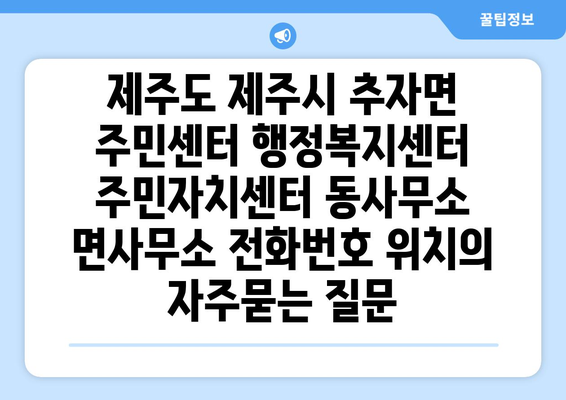 제주도 제주시 추자면 주민센터 행정복지센터 주민자치센터 동사무소 면사무소 전화번호 위치