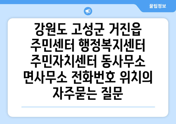 강원도 고성군 거진읍 주민센터 행정복지센터 주민자치센터 동사무소 면사무소 전화번호 위치