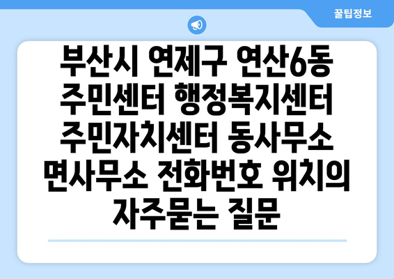 부산시 연제구 연산6동 주민센터 행정복지센터 주민자치센터 동사무소 면사무소 전화번호 위치