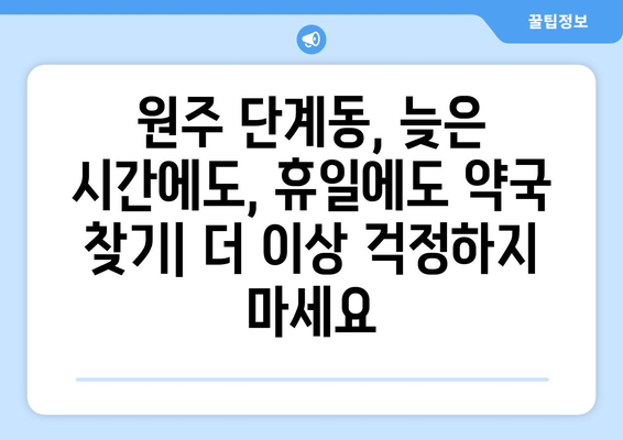 강원도 원주시 단계동 24시간 토요일 일요일 휴일 공휴일 야간 약국