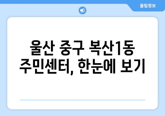 울산시 중구 복산1동 주민센터 행정복지센터 주민자치센터 동사무소 면사무소 전화번호 위치