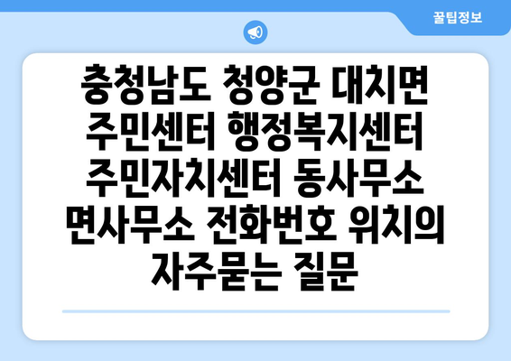 충청남도 청양군 대치면 주민센터 행정복지센터 주민자치센터 동사무소 면사무소 전화번호 위치