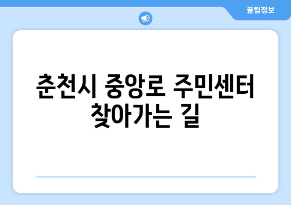 강원도 춘천시 중앙로 주민센터 행정복지센터 주민자치센터 동사무소 면사무소 전화번호 위치