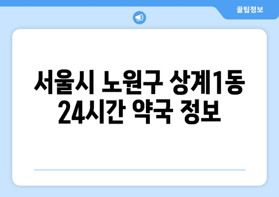 서울시 노원구 상계1동 24시간 토요일 일요일 휴일 공휴일 야간 약국