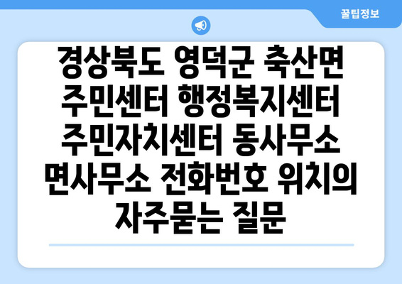 경상북도 영덕군 축산면 주민센터 행정복지센터 주민자치센터 동사무소 면사무소 전화번호 위치