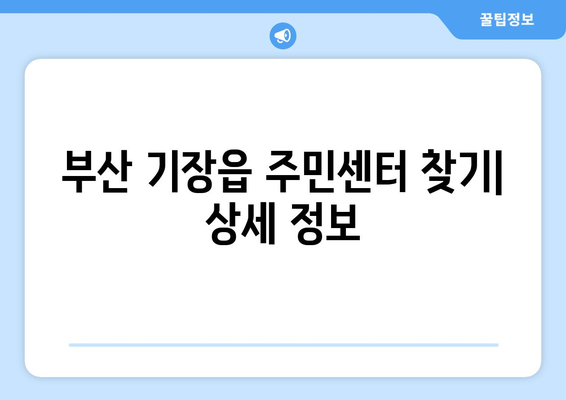 부산시 기장군 기장읍 주민센터 행정복지센터 주민자치센터 동사무소 면사무소 전화번호 위치