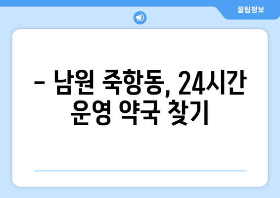 전라북도 남원시 죽항동 24시간 토요일 일요일 휴일 공휴일 야간 약국