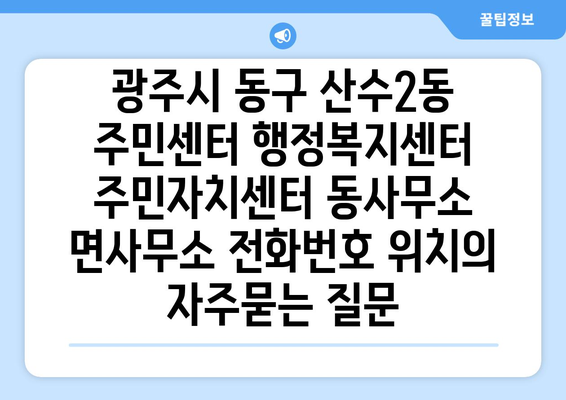 광주시 동구 산수2동 주민센터 행정복지센터 주민자치센터 동사무소 면사무소 전화번호 위치