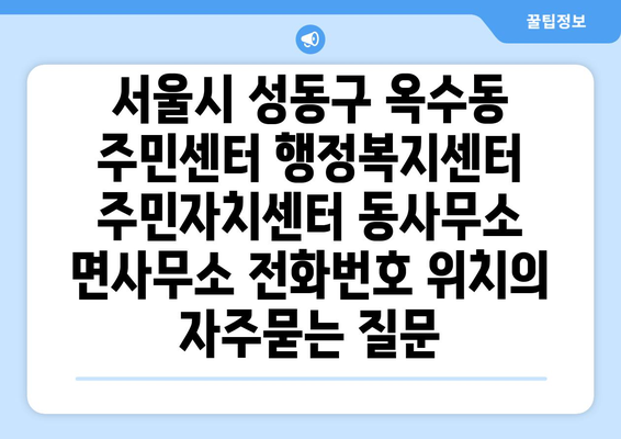 서울시 성동구 옥수동 주민센터 행정복지센터 주민자치센터 동사무소 면사무소 전화번호 위치