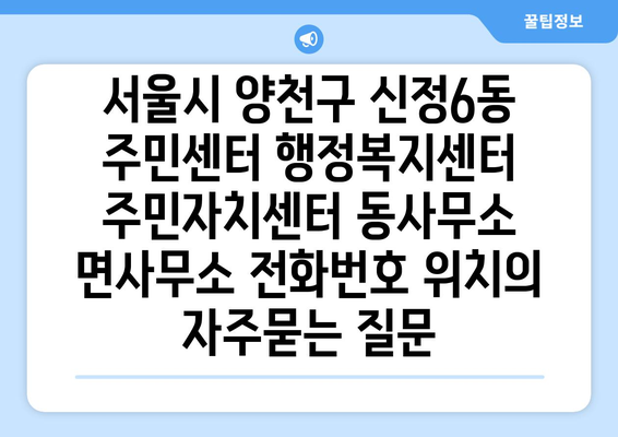 서울시 양천구 신정6동 주민센터 행정복지센터 주민자치센터 동사무소 면사무소 전화번호 위치