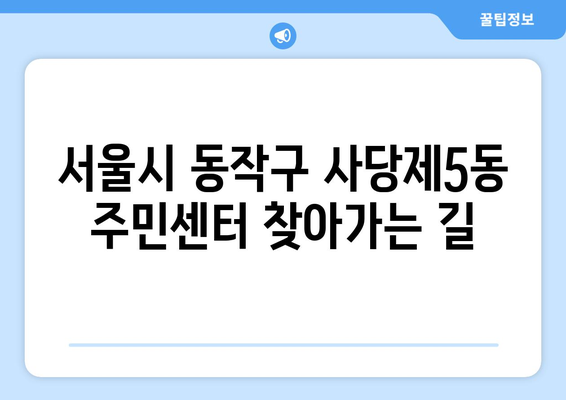 서울시 동작구 사당제5동 주민센터 행정복지센터 주민자치센터 동사무소 면사무소 전화번호 위치