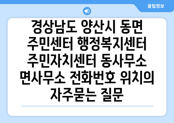 경상남도 양산시 동면 주민센터 행정복지센터 주민자치센터 동사무소 면사무소 전화번호 위치