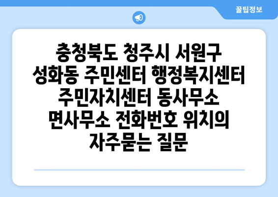 충청북도 청주시 서원구 성화동 주민센터 행정복지센터 주민자치센터 동사무소 면사무소 전화번호 위치